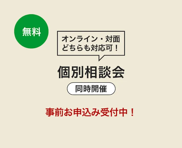 無料個別相談会同時開催 事前お申込み受付中！ オンライン・対面 どちらも対応可！